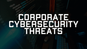 Corporate Cybersecurity Threats