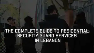The Complete Guide to Residential Security Guard Services in Lebanon