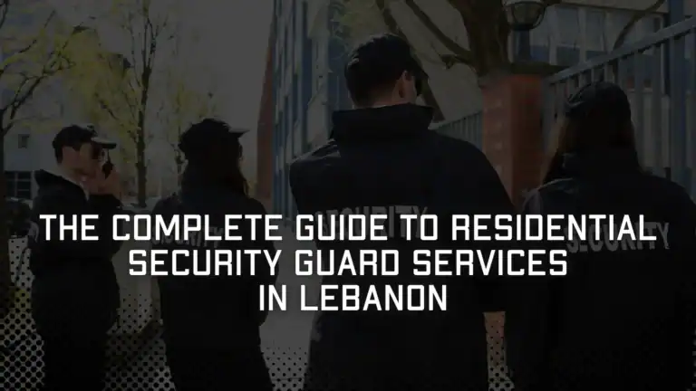 The Complete Guide to Residential Security Guard Services in Lebanon